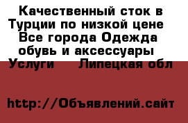 Качественный сток в Турции по низкой цене - Все города Одежда, обувь и аксессуары » Услуги   . Липецкая обл.